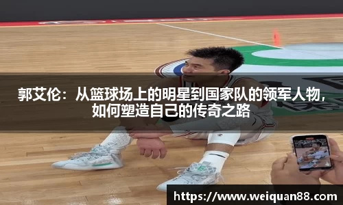 郭艾伦：从篮球场上的明星到国家队的领军人物，如何塑造自己的传奇之路