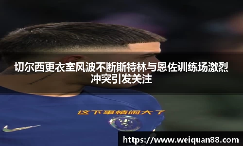 切尔西更衣室风波不断斯特林与恩佐训练场激烈冲突引发关注
