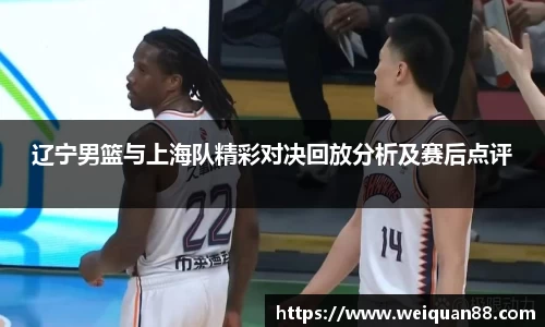辽宁男篮与上海队精彩对决回放分析及赛后点评