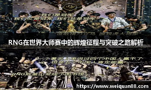 RNG在世界大师赛中的辉煌征程与突破之路解析