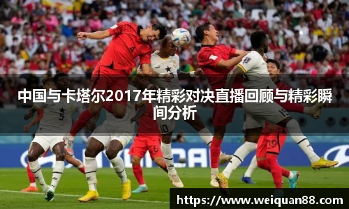 中国与卡塔尔2017年精彩对决直播回顾与精彩瞬间分析