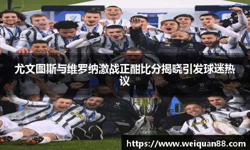 尤文图斯与维罗纳激战正酣比分揭晓引发球迷热议
