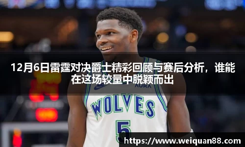 12月6日雷霆对决爵士精彩回顾与赛后分析，谁能在这场较量中脱颖而出