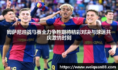 姆萨尼迎战马赛全力争胜期待精彩对决与球迷共庆激情时刻